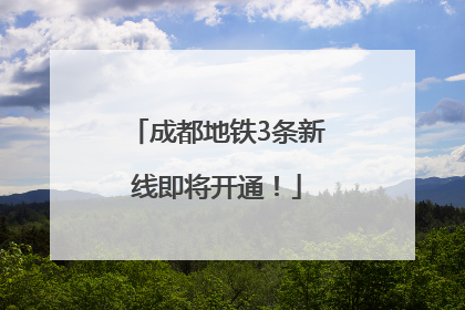 成都地铁3条新线即将开通！
